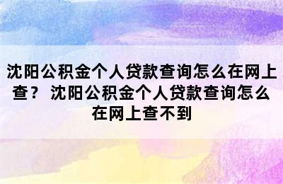 沈阳公积金个人贷款查询怎么在网上查？ 沈阳公积金个人贷款查询怎么在网上查不到